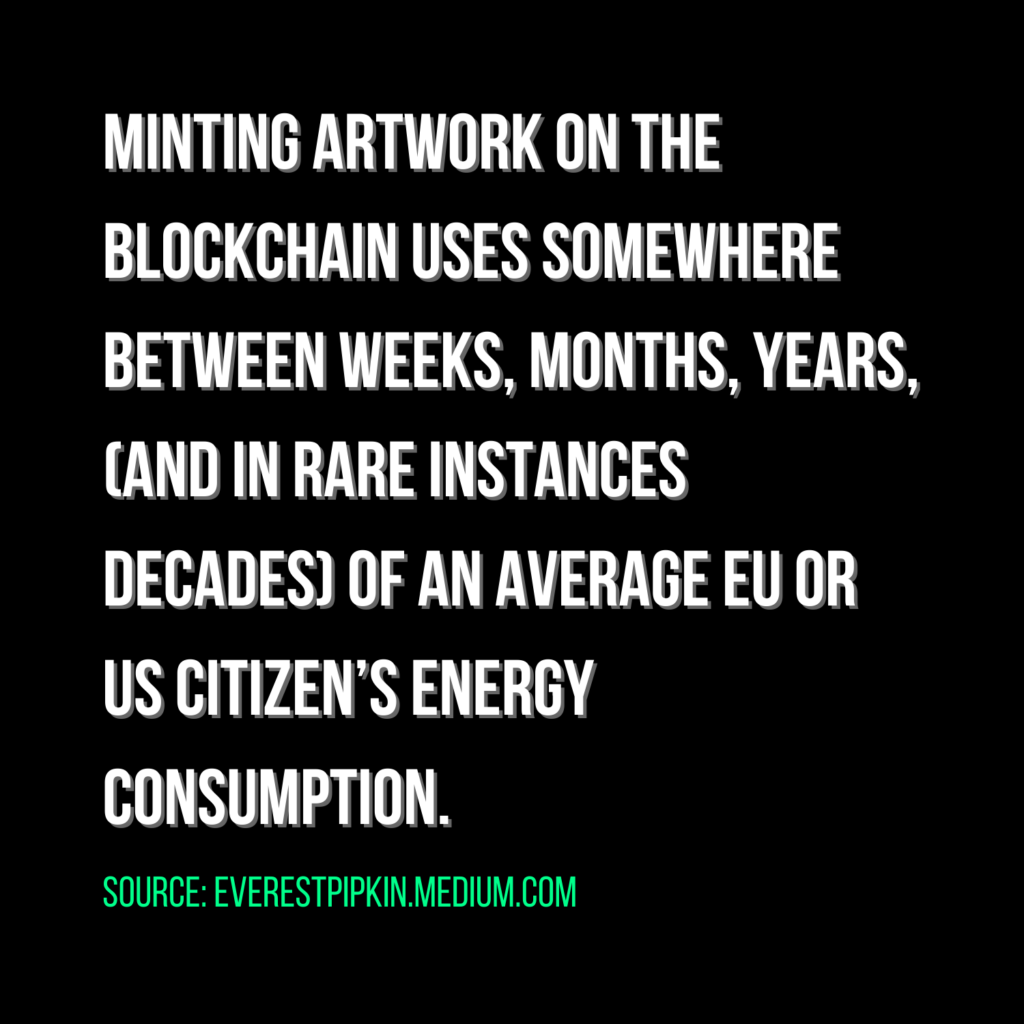 Minting artwork on the blockchain uses somewhere between weeks, months, years (and in rare instances decades) of an average EU or US citizen's energy consumption. Source: everestpipkin.medium.com